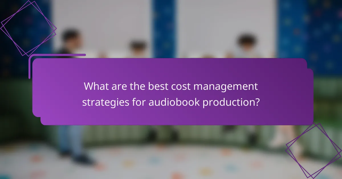 What are the best cost management strategies for audiobook production?